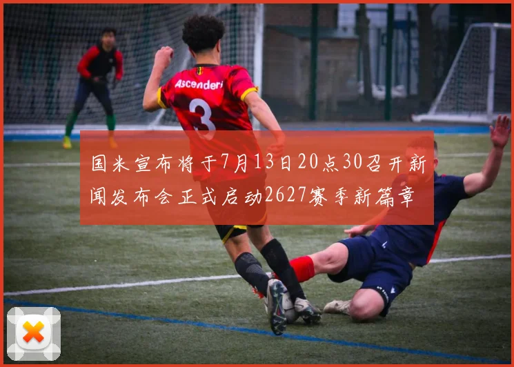 国米宣布将于7月13日20点30召开新闻发布会正式启动2627赛季新篇章