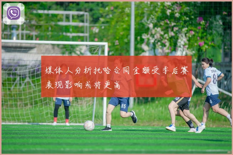 媒体人分析托哈合同金额受季后赛表现影响或将更高