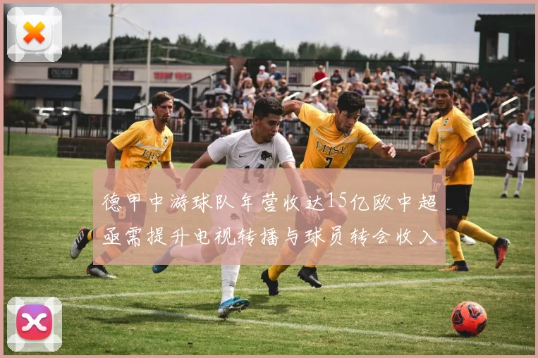 德甲中游球队年营收达15亿欧中超亟需提升电视转播与球员转会收入