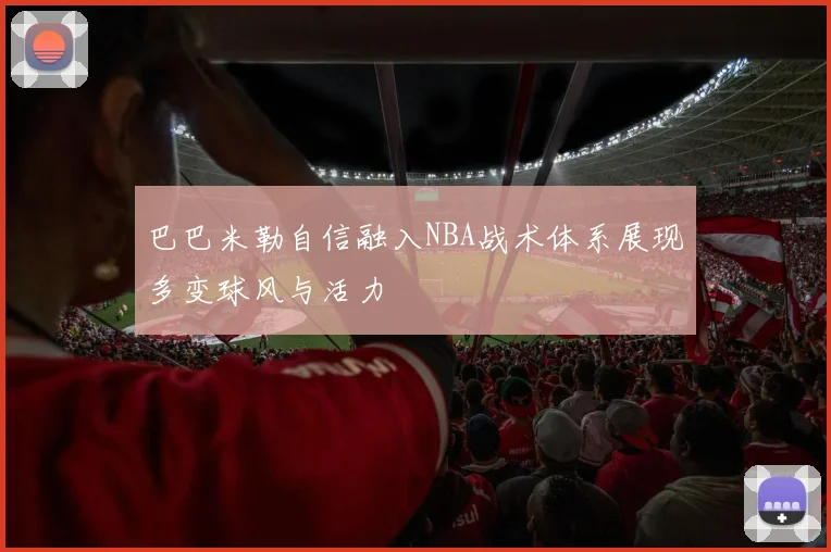 巴巴米勒自信融入NBA战术体系展现多变球风与活力