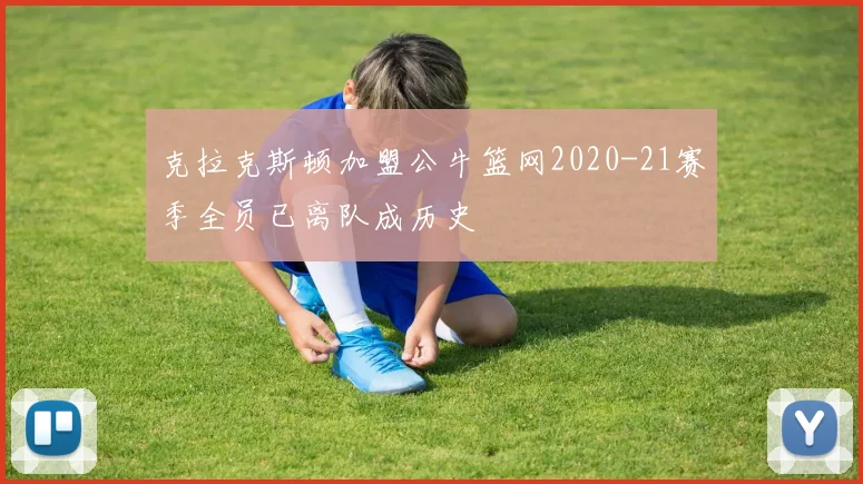 克拉克斯顿加盟公牛篮网2020-21赛季全员已离队成历史
