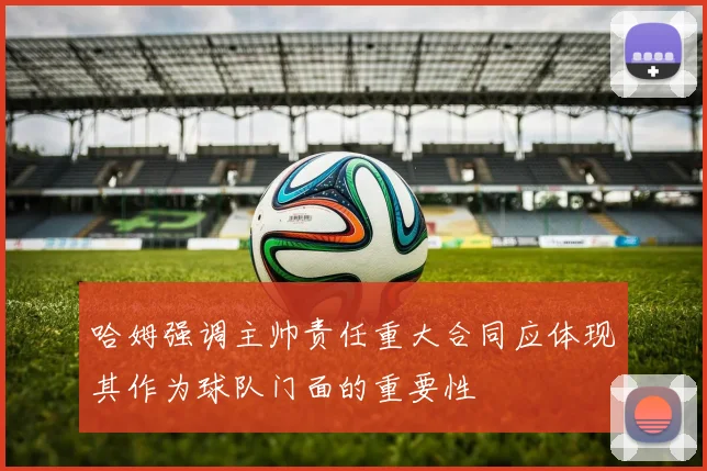 哈姆强调主帅责任重大合同应体现其作为球队门面的重要性