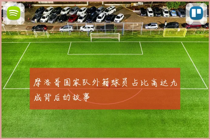 摩洛哥国家队外籍球员占比高达九成背后的故事